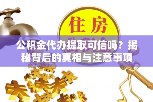 沙田公积金代办提取可信吗？揭秘背后的真相与注意事项