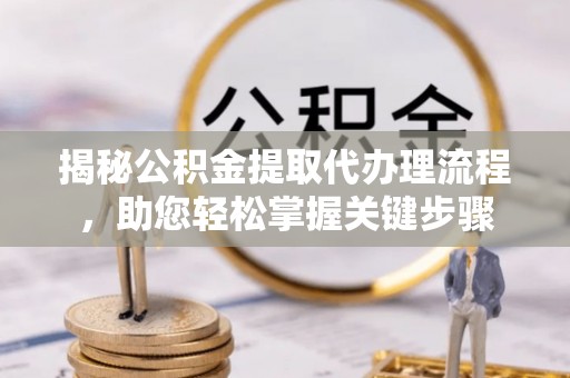 沙田揭秘公积金提取代办理流程，助您轻松掌握关键步骤