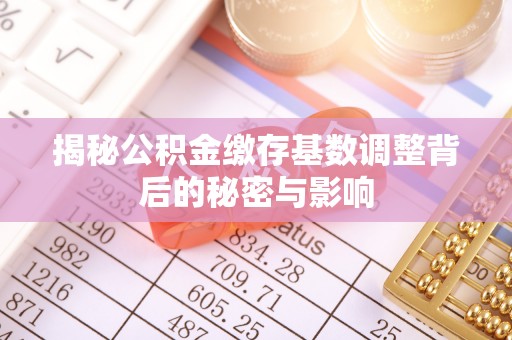 沙田揭秘公积金缴存基数调整背后的秘密与影响