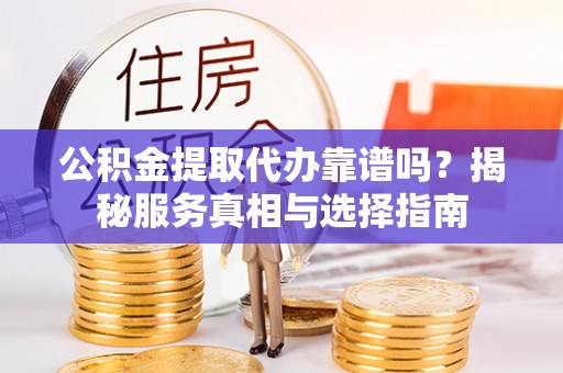 沙田公积金提取代办靠谱吗？揭秘服务真相与选择指南