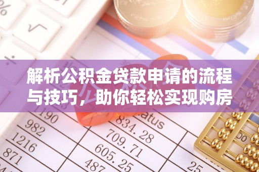 沙田解析公积金贷款申请的流程与技巧，助你轻松实现购房梦想
