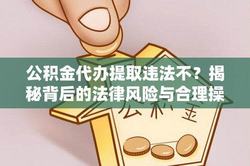 沙田公积金代办提取违法不？揭秘背后的法律风险与合理操作