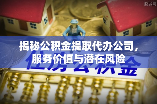 沙田揭秘公积金提取代办公司，服务价值与潜在风险