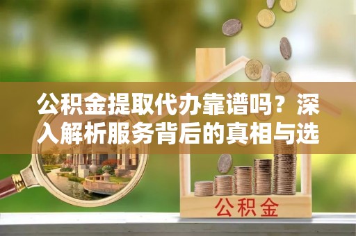 沙田公积金提取代办靠谱吗？深入解析服务背后的真相与选择指南