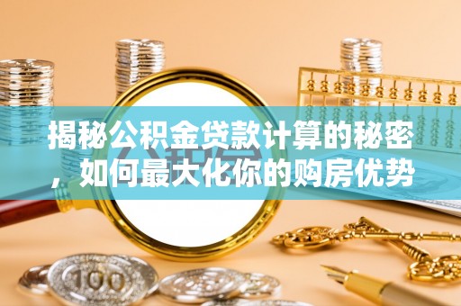 沙田揭秘公积金贷款计算的秘密，如何最大化你的购房优势