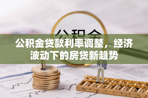 沙田公积金贷款利率调整，经济波动下的房贷新趋势