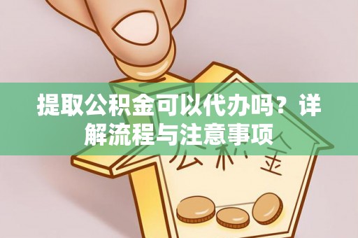 沙田提取公积金可以代办吗？详解流程与注意事项