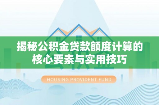 沙田揭秘公积金贷款额度计算的核心要素与实用技巧