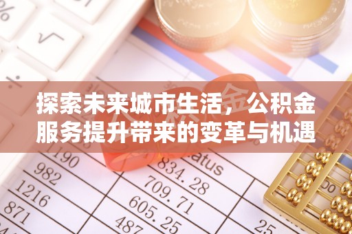 沙田探索未来城市生活，公积金服务提升带来的变革与机遇