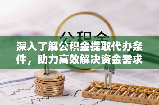 沙田深入了解公积金提取代办条件，助力高效解决资金需求