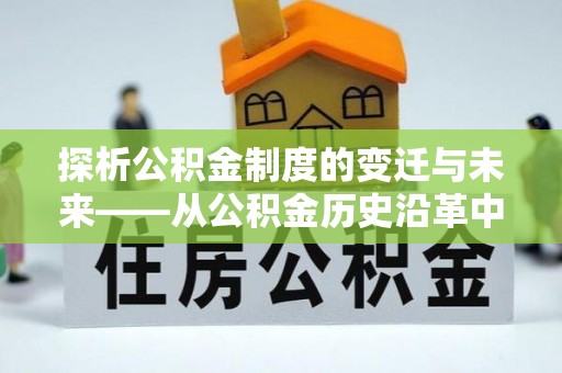 沙田探析公积金制度的变迁与未来——从公积金历史沿革中读懂社会福利发展