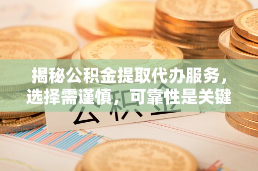 沙田揭秘公积金提取代办服务，选择需谨慎，可靠性是关键