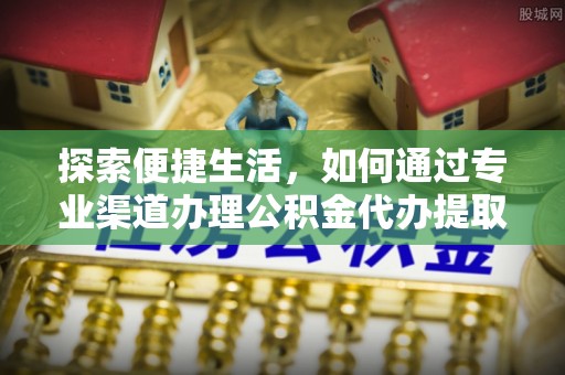 沙田探索便捷生活，如何通过专业渠道办理公积金代办提取业务