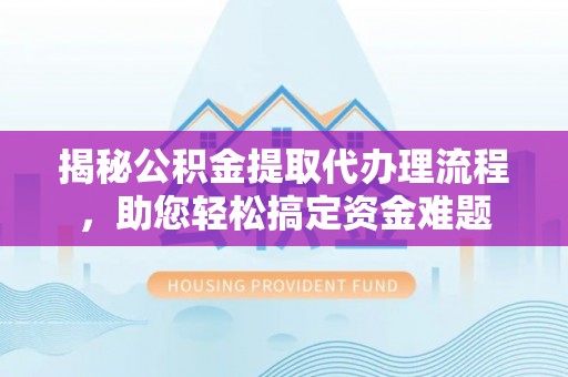 沙田揭秘公积金提取代办理流程，助您轻松搞定资金难题