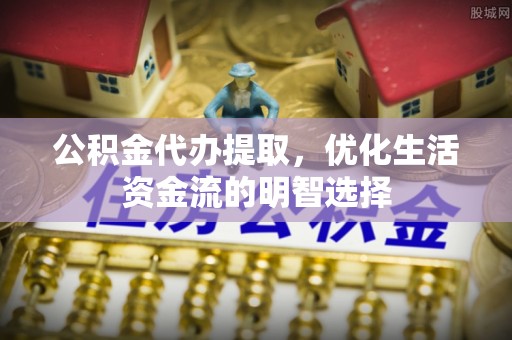 沙田公积金代办提取，优化生活资金流的明智选择