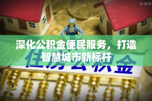 沙田深化公积金便民服务，打造智慧城市新标杆