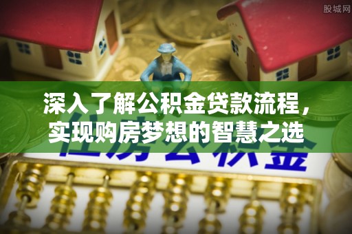 沙田深入了解公积金贷款流程，实现购房梦想的智慧之选
