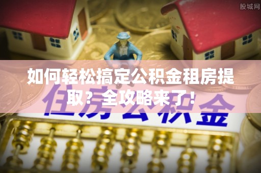 沙田如何轻松搞定公积金租房提取？全攻略来了！