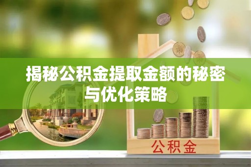 沙田揭秘公积金提取金额的秘密与优化策略