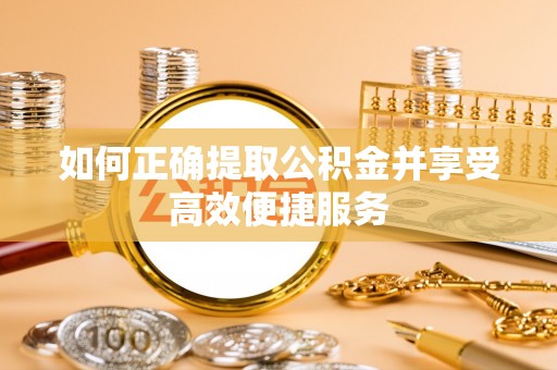 沙田如何正确提取公积金并享受高效便捷服务